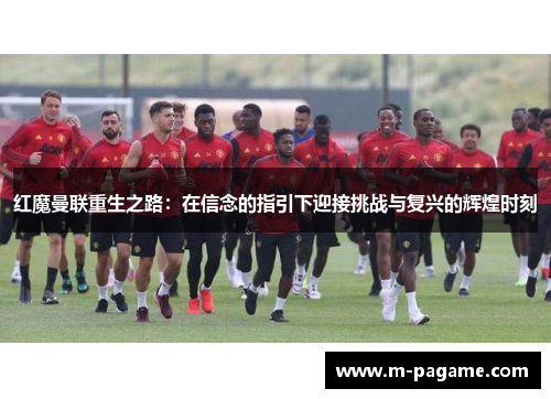 红魔曼联重生之路：在信念的指引下迎接挑战与复兴的辉煌时刻