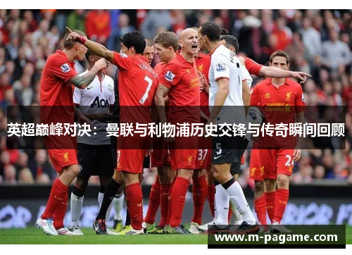 英超巅峰对决：曼联与利物浦历史交锋与传奇瞬间回顾