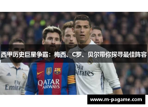 西甲历史巨星争霸：梅西、C罗、贝尔带你探寻最佳阵容