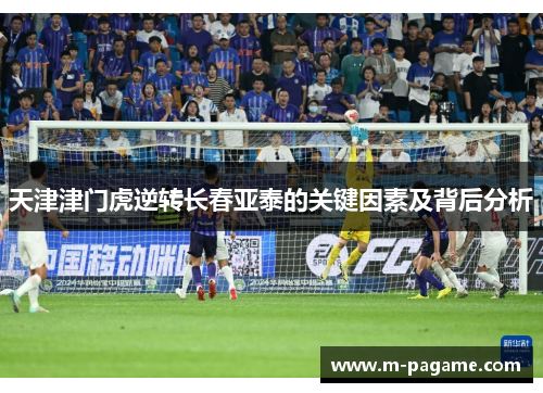 天津津门虎逆转长春亚泰的关键因素及背后分析