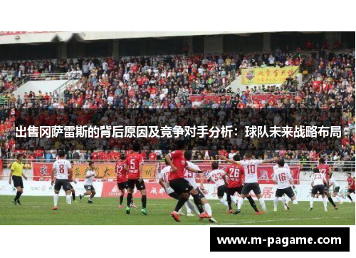 出售冈萨雷斯的背后原因及竞争对手分析：球队未来战略布局