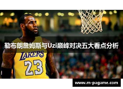 勒布朗詹姆斯与Uzi巅峰对决五大看点分析