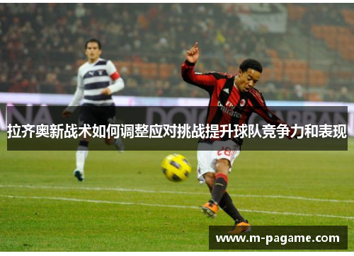 拉齐奥新战术如何调整应对挑战提升球队竞争力和表现