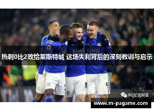 热刺0比2败给莱斯特城 这场失利背后的深刻教训与启示