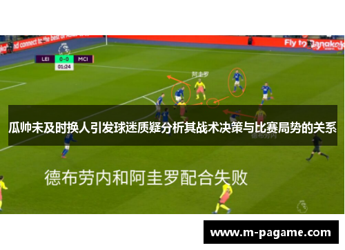 瓜帅未及时换人引发球迷质疑分析其战术决策与比赛局势的关系