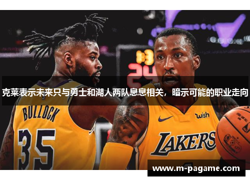 克莱表示未来只与勇士和湖人两队息息相关，暗示可能的职业走向
