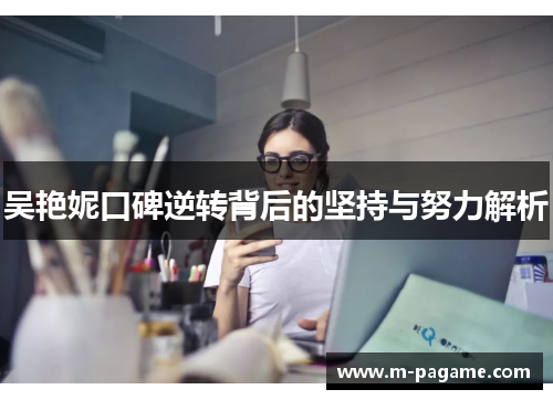 吴艳妮口碑逆转背后的坚持与努力解析