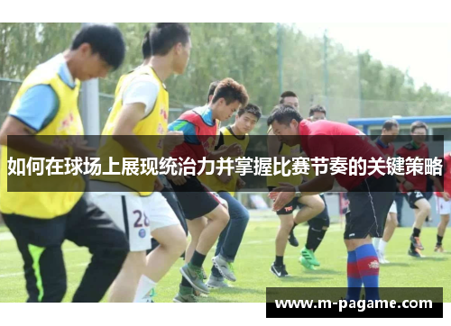 如何在球场上展现统治力并掌握比赛节奏的关键策略