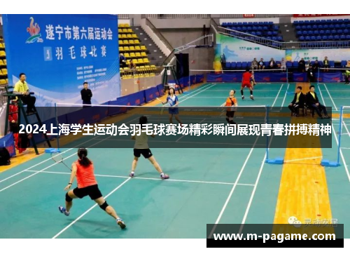2024上海学生运动会羽毛球赛场精彩瞬间展现青春拼搏精神