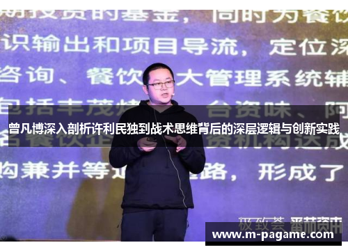 曾凡博深入剖析许利民独到战术思维背后的深层逻辑与创新实践