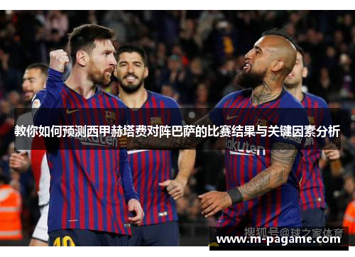 教你如何预测西甲赫塔费对阵巴萨的比赛结果与关键因素分析