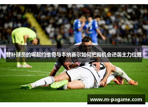 替补球员的崛起约维奇与本纳赛尔如何把握机会逆袭主力位置