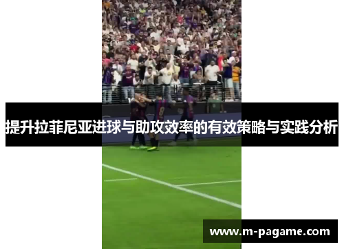 提升拉菲尼亚进球与助攻效率的有效策略与实践分析
