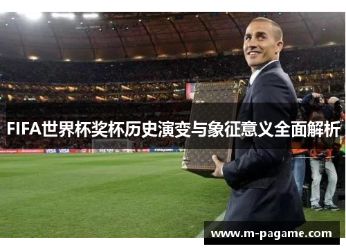 FIFA世界杯奖杯历史演变与象征意义全面解析