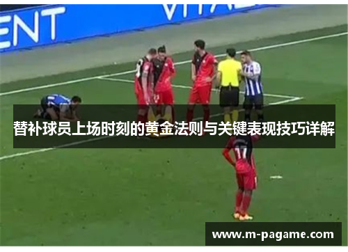 替补球员上场时刻的黄金法则与关键表现技巧详解