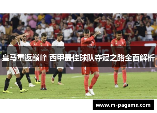 皇马重返巅峰 西甲最佳球队夺冠之路全面解析