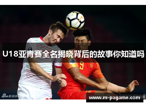 U18亚青赛全名揭晓背后的故事你知道吗
