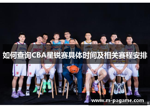 如何查询CBA星锐赛具体时间及相关赛程安排