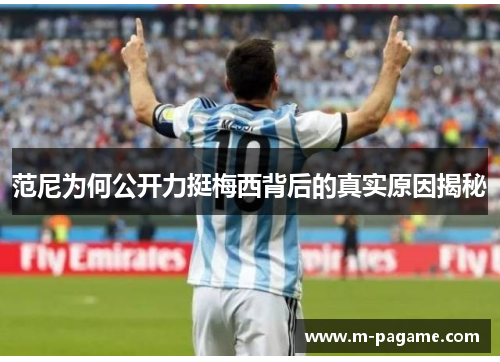 范尼为何公开力挺梅西背后的真实原因揭秘