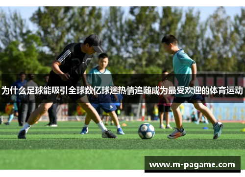 为什么足球能吸引全球数亿球迷热情追随成为最受欢迎的体育运动