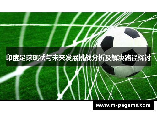 印度足球现状与未来发展挑战分析及解决路径探讨