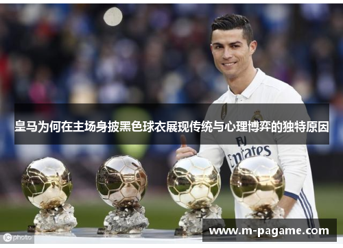 皇马为何在主场身披黑色球衣展现传统与心理博弈的独特原因
