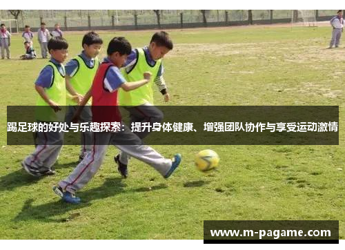踢足球的好处与乐趣探索：提升身体健康、增强团队协作与享受运动激情