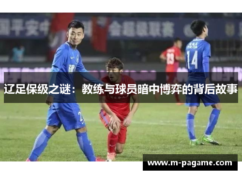辽足保级之谜：教练与球员暗中博弈的背后故事