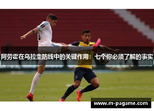 阿劳霍在乌拉圭防线中的关键作用：七个你必须了解的事实