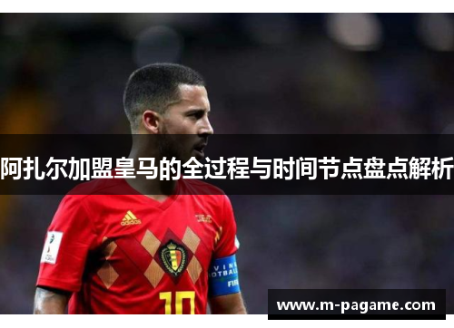 阿扎尔加盟皇马的全过程与时间节点盘点解析