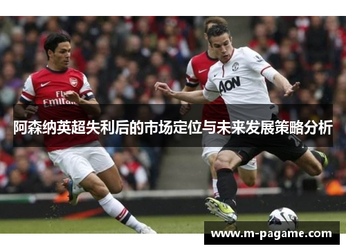 阿森纳英超失利后的市场定位与未来发展策略分析