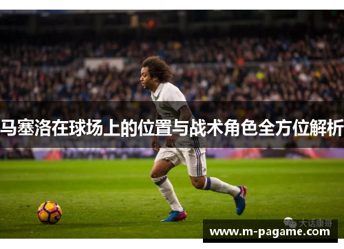 马塞洛在球场上的位置与战术角色全方位解析