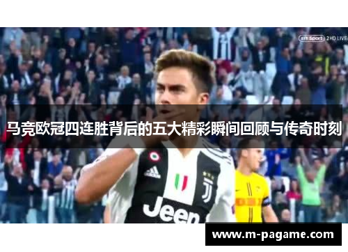 马竞欧冠四连胜背后的五大精彩瞬间回顾与传奇时刻