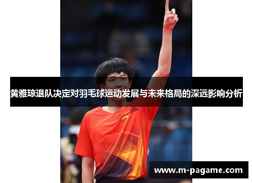 黄雅琼退队决定对羽毛球运动发展与未来格局的深远影响分析