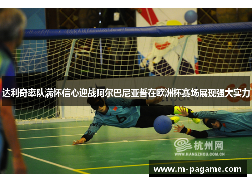 达利奇率队满怀信心迎战阿尔巴尼亚誓在欧洲杯赛场展现强大实力