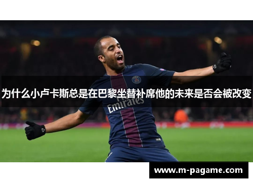 为什么小卢卡斯总是在巴黎坐替补席他的未来是否会被改变