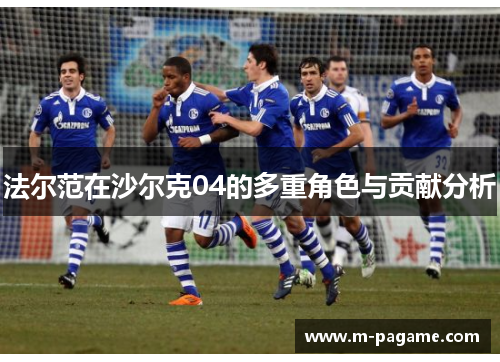 法尔范在沙尔克04的多重角色与贡献分析