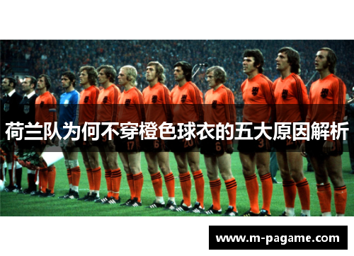 荷兰队为何不穿橙色球衣的五大原因解析