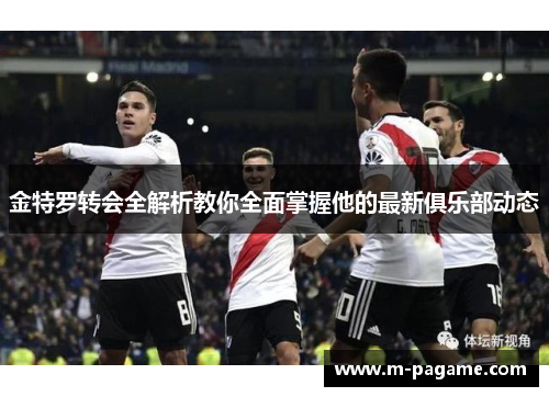 金特罗转会全解析教你全面掌握他的最新俱乐部动态