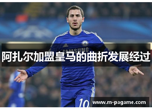阿扎尔加盟皇马的曲折发展经过
