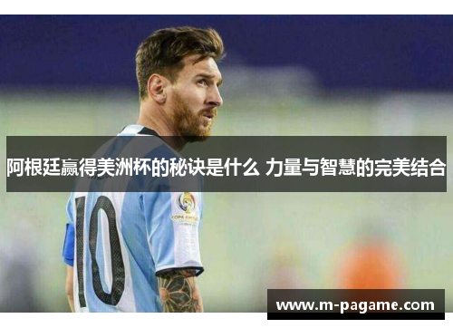 阿根廷赢得美洲杯的秘诀是什么 力量与智慧的完美结合