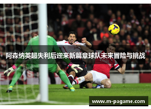 阿森纳英超失利后迎来新篇章球队未来冒险与挑战