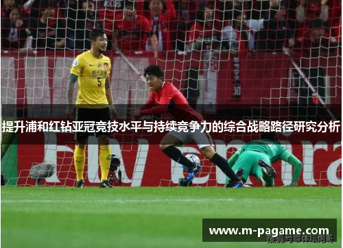 提升浦和红钻亚冠竞技水平与持续竞争力的综合战略路径研究分析
