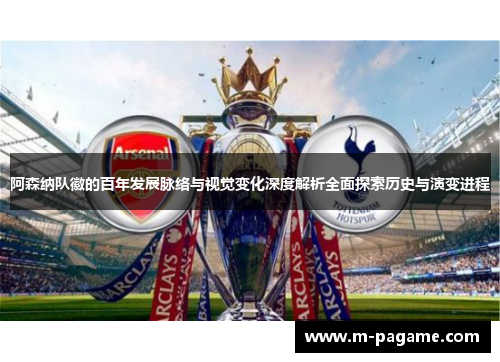阿森纳队徽的百年发展脉络与视觉变化深度解析全面探索历史与演变进程