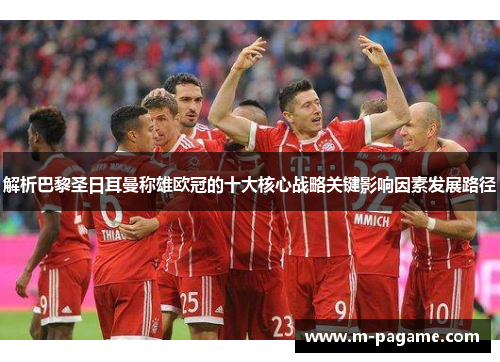 解析巴黎圣日耳曼称雄欧冠的十大核心战略关键影响因素发展路径