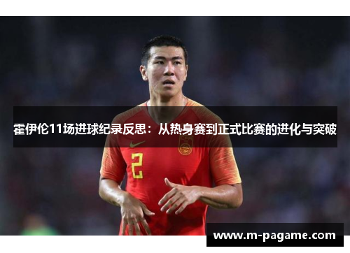 霍伊伦11场进球纪录反思：从热身赛到正式比赛的进化与突破