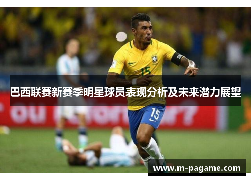 巴西联赛新赛季明星球员表现分析及未来潜力展望