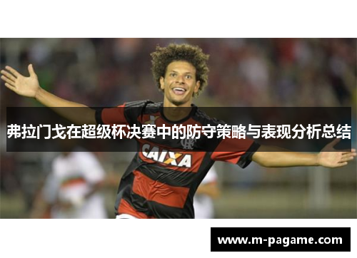 弗拉门戈在超级杯决赛中的防守策略与表现分析总结