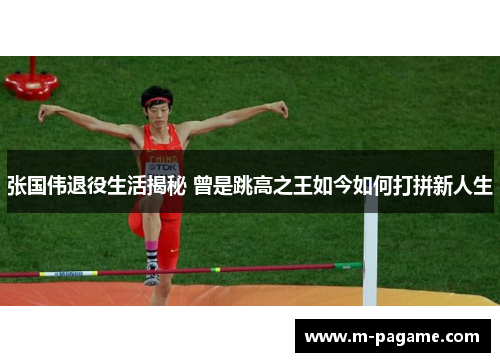 张国伟退役生活揭秘 曾是跳高之王如今如何打拼新人生