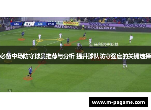 必备中场防守球员推荐与分析 提升球队防守强度的关键选择